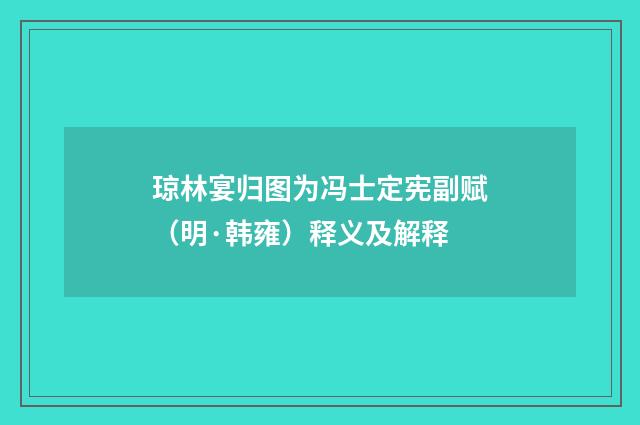 琼林宴归图为冯士定宪副赋（明·韩雍）释义及解释