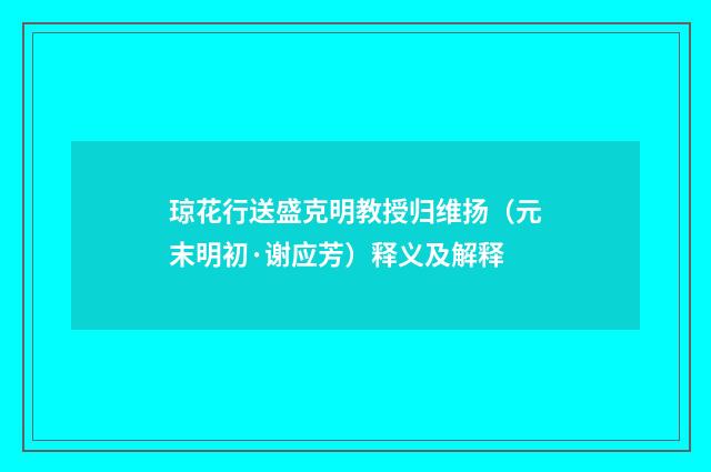 琼花行送盛克明教授归维扬（元末明初·谢应芳）释义及解释