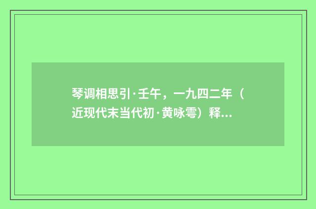 琴调相思引·壬午，一九四二年（近现代末当代初·黄咏雩）释义及解释