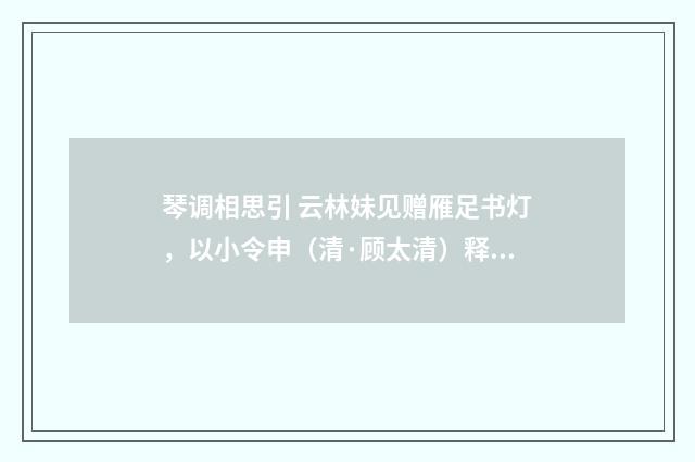琴调相思引 云林妹见赠雁足书灯，以小令申（清·顾太清）释义及解释