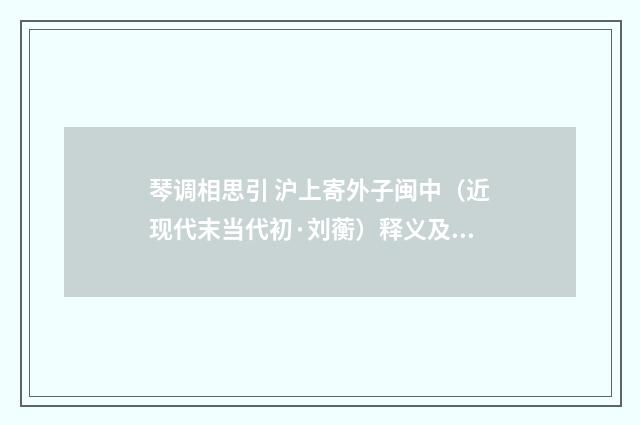 琴调相思引 沪上寄外子闽中（近现代末当代初·刘蘅）释义及解释