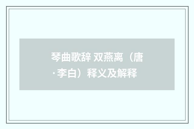 琴曲歌辞 双燕离（唐·李白）释义及解释