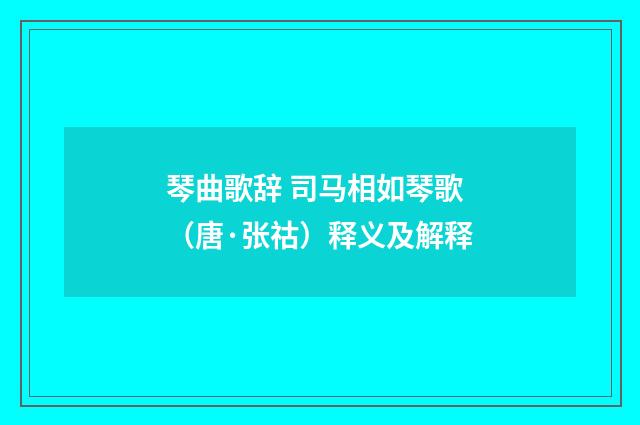琴曲歌辞 司马相如琴歌（唐·张祜）释义及解释