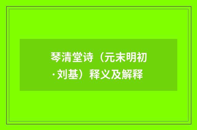 琴清堂诗（元末明初·刘基）释义及解释