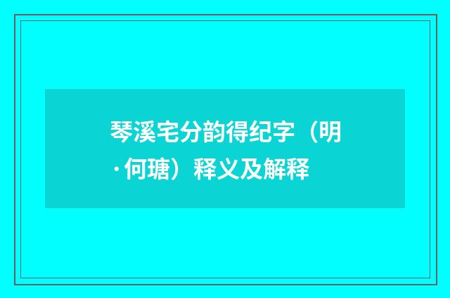 琴溪宅分韵得纪字（明·何瑭）释义及解释