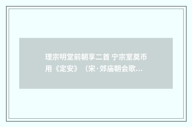 理宗明堂前朝享二首 宁宗室奠币用《定安》（宋·郊庙朝会歌辞）释义及解释