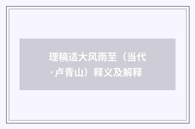 理稿适大风雨至（当代·卢青山）释义及解释