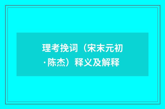 理考挽词（宋末元初·陈杰）释义及解释