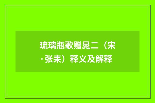琉璃瓶歌赠晁二（宋·张耒）释义及解释