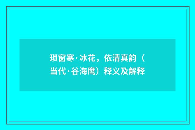 琐窗寒·冰花，依清真韵（当代·谷海鹰）释义及解释