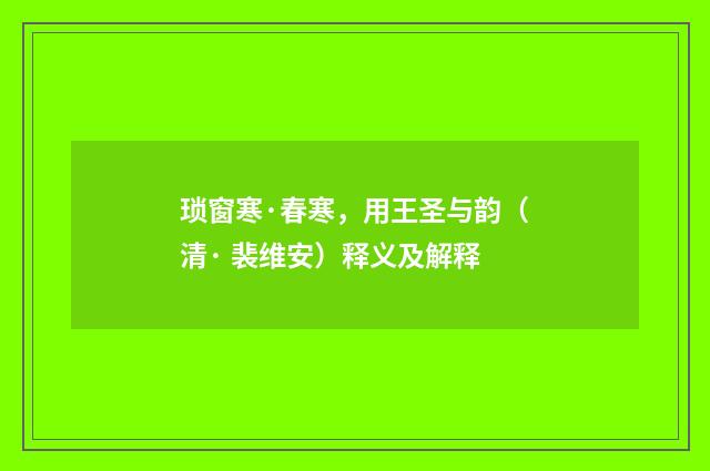 琐窗寒·春寒，用王圣与韵（清· 裴维安）释义及解释