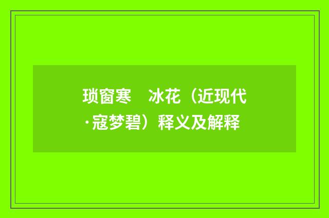 琐窗寒　冰花（近现代·寇梦碧）释义及解释