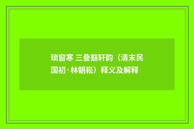 琐窗寒 三叠豁轩韵（清末民国初·林朝崧）释义及解释