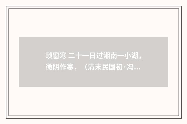 琐窗寒 二十一日过湘南一小湖，微阴作寒，（清末民国初·冯煦）释义及解释