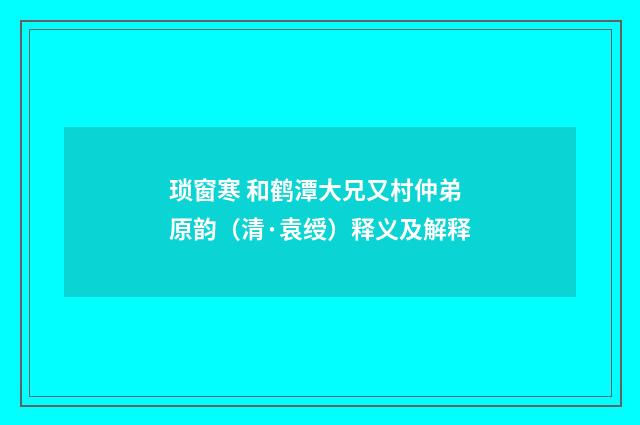 琐窗寒 和鹤潭大兄又村仲弟原韵（清·袁绶）释义及解释