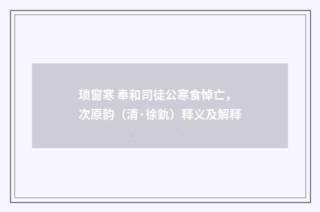 琐窗寒 奉和司徒公寒食悼亡，次原韵（清·徐釚）释义及解释