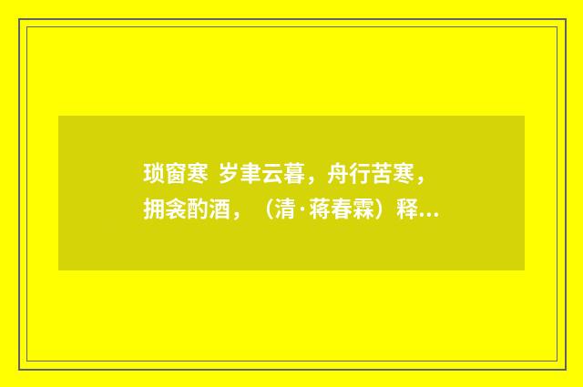 琐窗寒 岁聿云暮，舟行苦寒，拥衾酌酒，（清·蒋春霖）释义及解释