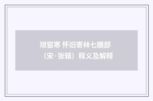 琐窗寒 怀旧寄林七膳部（宋·张辑）释义及解释