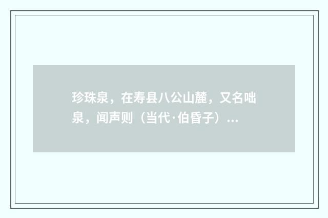 珍珠泉，在寿县八公山麓，又名咄泉，闻声则（当代·伯昏子）释义及解释