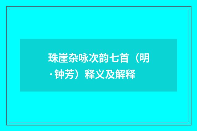 珠崖杂咏次韵七首（明·钟芳）释义及解释
