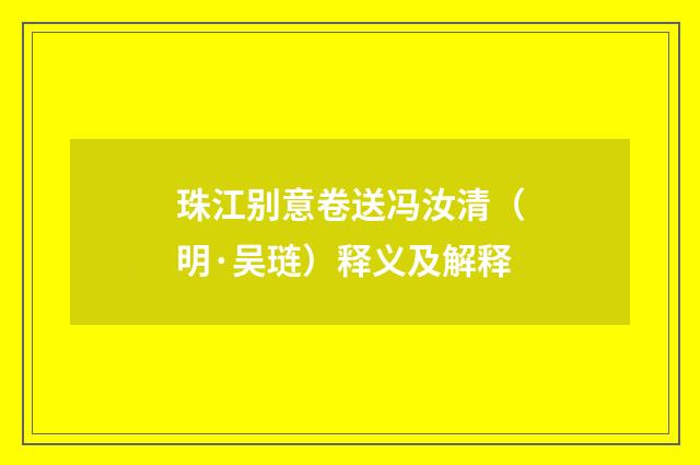 珠江别意卷送冯汝清（明·吴琏）释义及解释