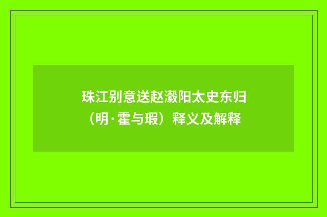 珠江别意送赵瀫阳太史东归（明·霍与瑕）释义及解释