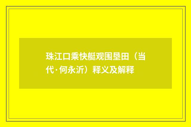 珠江口乘快艇观围垦田（当代·何永沂）释义及解释