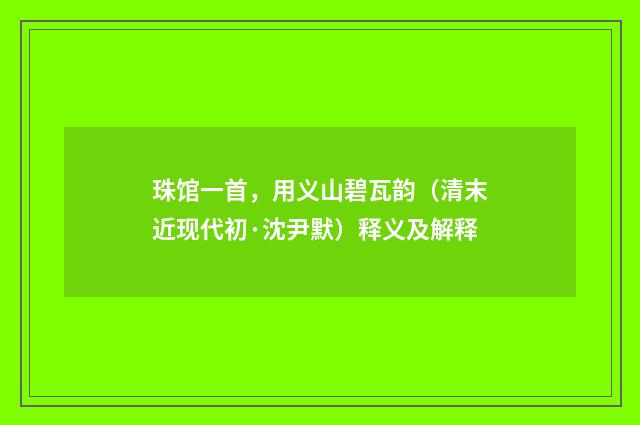 珠馆一首，用义山碧瓦韵（清末近现代初·沈尹默）释义及解释