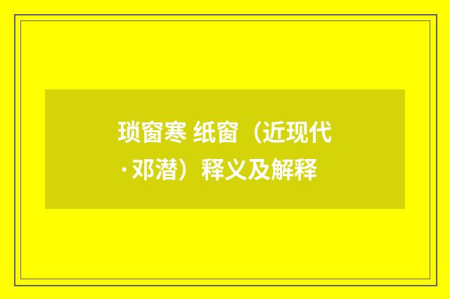 琐窗寒 纸窗（近现代·邓潜）释义及解释