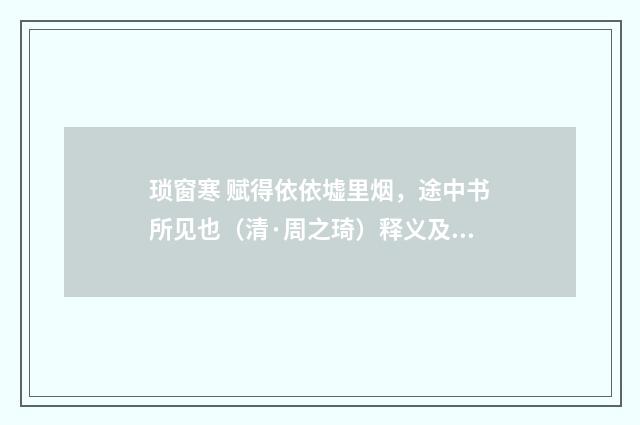 琐窗寒 赋得依依墟里烟，途中书所见也（清·周之琦）释义及解释
