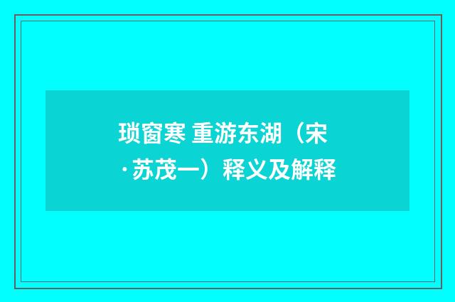 琐窗寒 重游东湖（宋·苏茂一）释义及解释