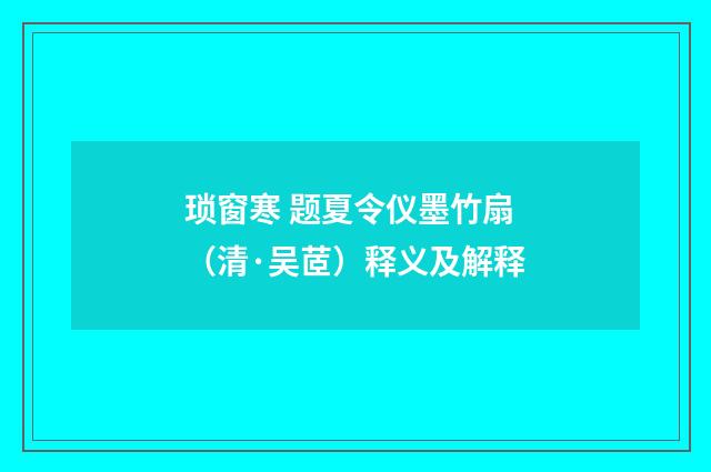 琐窗寒 题夏令仪墨竹扇（清·吴茝）释义及解释