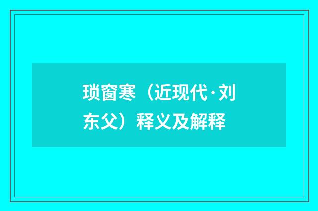 琐窗寒（近现代·刘东父）释义及解释