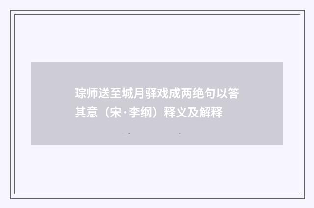 琮师送至城月驿戏成两绝句以答其意（宋·李纲）释义及解释
