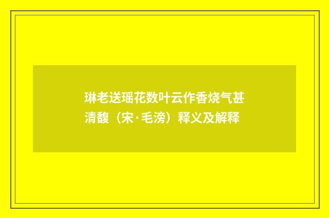 琳老送瑶花数叶云作香烧气甚清馥（宋·毛滂）释义及解释