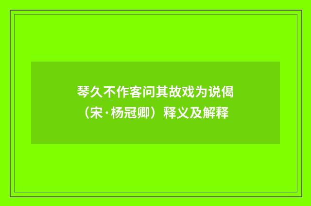 琴久不作客问其故戏为说偈（宋·杨冠卿）释义及解释
