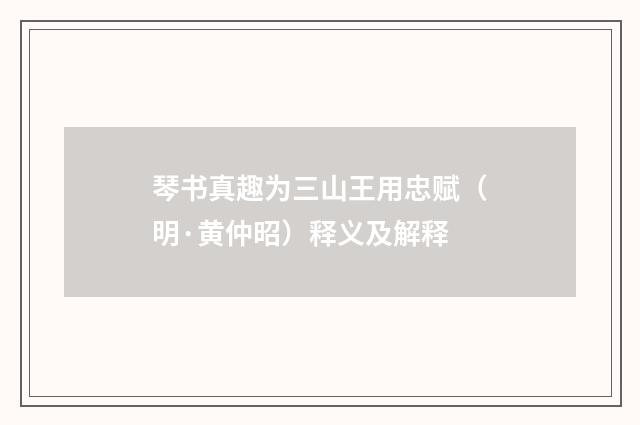 琴书真趣为三山王用忠赋（明·黄仲昭）释义及解释
