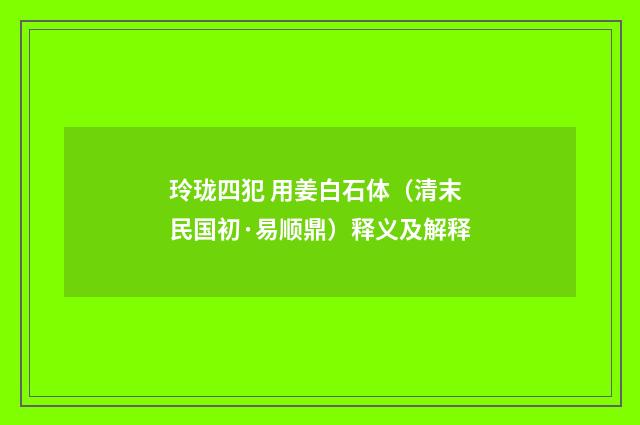玲珑四犯 用姜白石体（清末民国初·易顺鼎）释义及解释