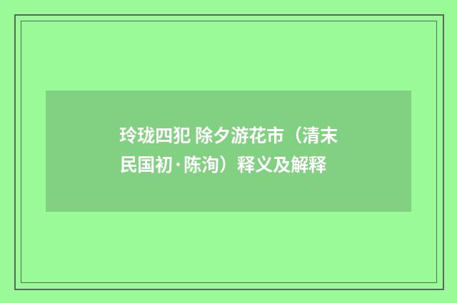 玲珑四犯 除夕游花市（清末民国初·陈洵）释义及解释