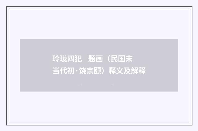 玲珑四犯 题画（民国末当代初·饶宗颐）释义及解释