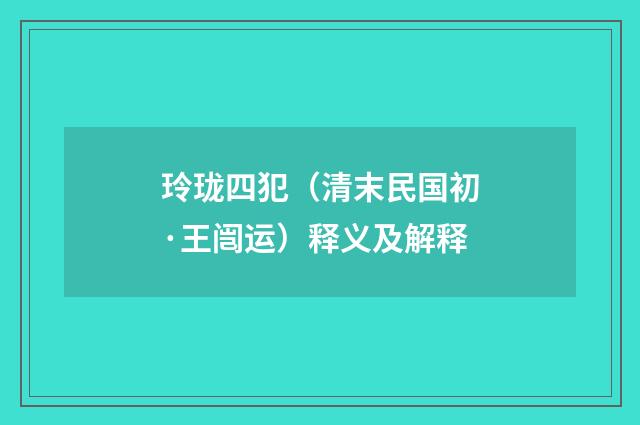 玲珑四犯（清末民国初·王闿运）释义及解释
