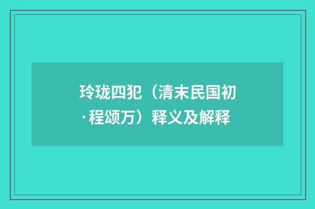 玲珑四犯（清末民国初·程颂万）释义及解释