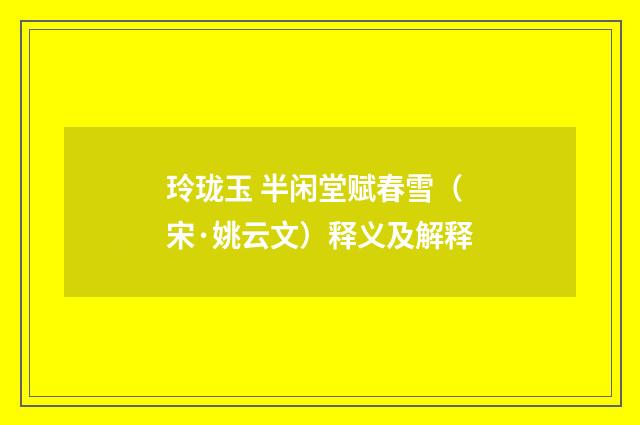 玲珑玉 半闲堂赋春雪（宋·姚云文）释义及解释