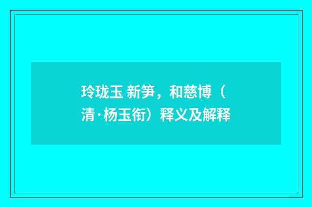 玲珑玉 新笋，和慈博（清·杨玉衔）释义及解释