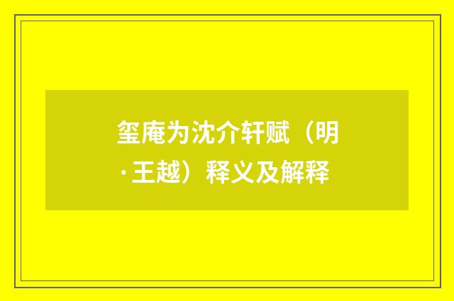 玺庵为沈介轩赋（明·王越）释义及解释
