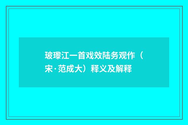玻瓈江一首戏效陆务观作（宋·范成大）释义及解释