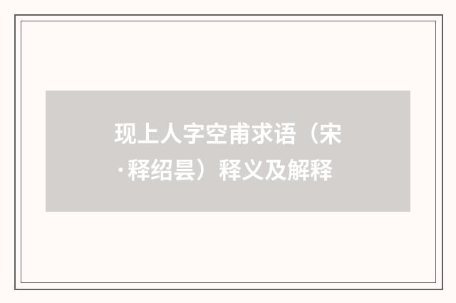 现上人字空甫求语（宋·释绍昙）释义及解释