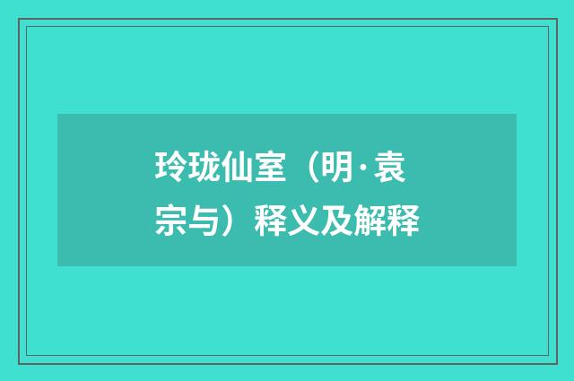 玲珑仙室（明·袁宗与）释义及解释
