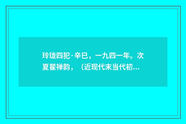 玲珑四犯·辛巳，一九四一年。次夏瞿禅韵，（近现代末当代初·黄咏雩）释义及解释