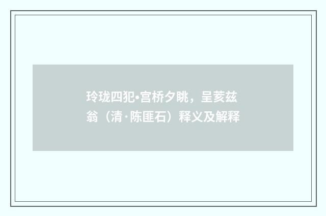 玲珑四犯•宫桥夕眺，呈荄兹翁（清·陈匪石）释义及解释